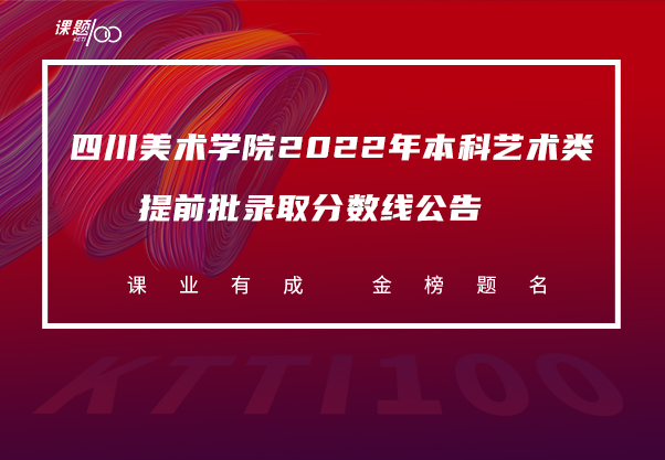 四川美术学院2022年本科艺术类提前批录取分数线公告