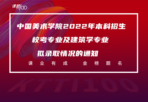 中国美术学院2022年本科招生校考专业及建筑学专业拟录取情况的通知