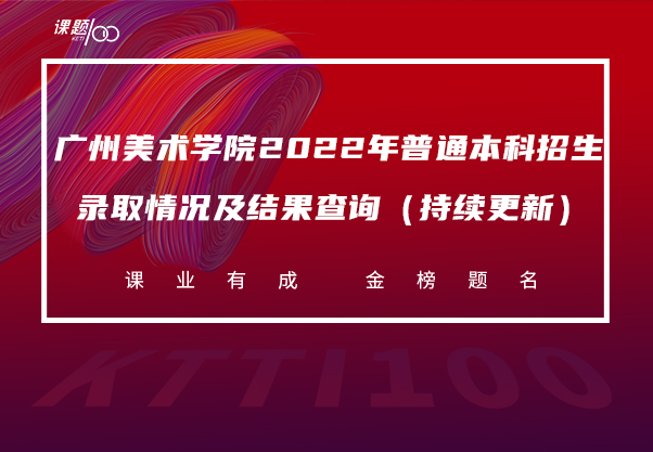  关于公布广州美术学院2022年普通本科招生录取情况及结果查询（持续更新）